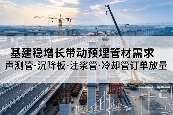 礼县基建稳增长带动预埋监测管材需求，声测管、沉降板、注浆管订单持续放量